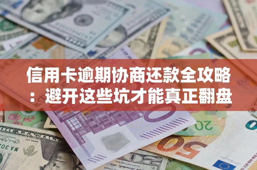 济南信用卡逾期协商还款全攻略：避开这些坑才能真正翻盘