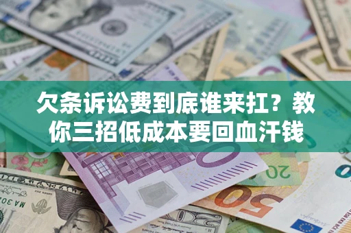 济南欠条诉讼费到底谁来扛？教你三招低成本要回血汗钱