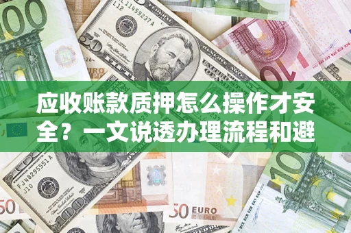 济南应收账款质押怎么操作才安全？一文说透办理流程和避险绝招